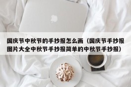 国庆节中秋节的手抄报怎么画（国庆节手抄报图片大全中秋节手抄报简单的中秋节手抄报）
