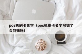 pos机刷卡名字（pos机刷卡名字写错了会到账吗）