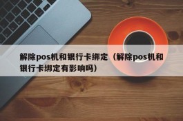 解除pos机和银行卡绑定（解除pos机和银行卡绑定有影响吗）