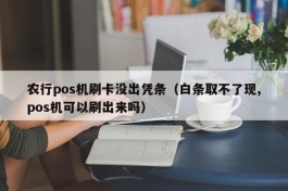 农行pos机刷卡没出凭条（白条取不了现,pos机可以刷出来吗）