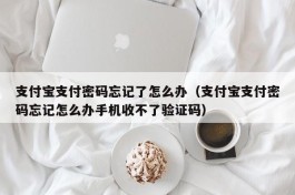 支付宝支付密码忘记了怎么办（支付宝支付密码忘记怎么办手机收不了验证码）