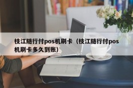 枝江随行付pos机刷卡（枝江随行付pos机刷卡多久到账）