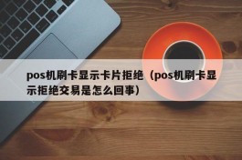 pos机刷卡显示卡片拒绝（pos机刷卡显示拒绝交易是怎么回事）