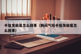 手指发麻是怎么回事（胸闷气短手指发麻是怎么回事）