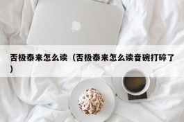 否极泰来怎么读（否极泰来怎么读音碗打碎了）