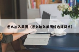 怎么加入美团（怎么加入美团优选提货点）