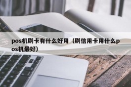 pos机刷卡有什么好用（刷信用卡用什么pos机最好）