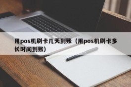 用pos机刷卡几天到账（用pos机刷卡多长时间到账）