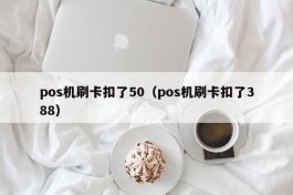 pos机刷卡扣了50（pos机刷卡扣了388）