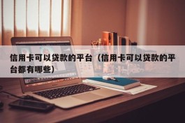 信用卡可以贷款的平台（信用卡可以贷款的平台都有哪些）