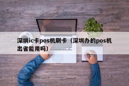 深圳ic卡pos机刷卡（深圳办的pos机出省能用吗）