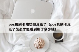 pos机刷卡成功但没纸了（pos机刷卡没纸了怎么才能看到刷了多少钱）