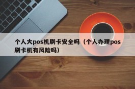 个人大pos机刷卡安全吗（个人办理pos刷卡机有风险吗）