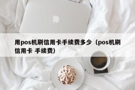 用pos机刷信用卡手续费多少（pos机刷信用卡 手续费）