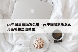ps中图层蒙版怎么用（ps中图层蒙版怎么用画笔做过渡效果）