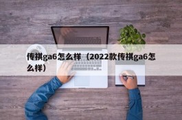 传祺ga6怎么样（2022款传祺ga6怎么样）