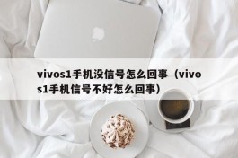 vivos1手机没信号怎么回事（vivos1手机信号不好怎么回事）