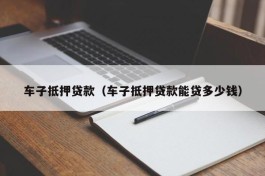 车子抵押贷款（车子抵押贷款能贷多少钱）