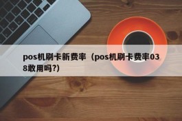 pos机刷卡新费率（pos机刷卡费率038敢用吗?）