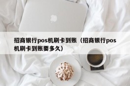 招商银行pos机刷卡到账（招商银行pos机刷卡到账要多久）