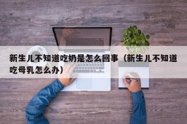 新生儿不知道吃奶是怎么回事（新生儿不知道吃母乳怎么办）