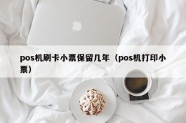 pos机刷卡小票保留几年（pos机打印小票）