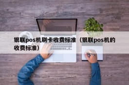 银联pos机刷卡收费标准（银联pos机的收费标准）