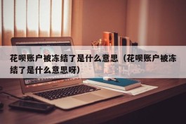 花呗账户被冻结了是什么意思（花呗账户被冻结了是什么意思呀）