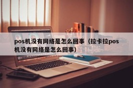 pos机没有网络是怎么回事（拉卡拉pos机没有网络是怎么回事）