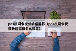 pos机刷卡视频教程屏幕（pos机刷卡视频教程屏幕怎么设置）