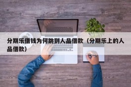 分期乐借钱为何跳到人品借款（分期乐上的人品借款）