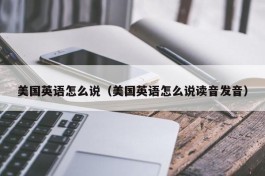 美国英语怎么说（美国英语怎么说读音发音）