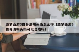 造梦西游3白骨清明头衔怎么得（造梦西游3白骨清明头衔可以合成吗）