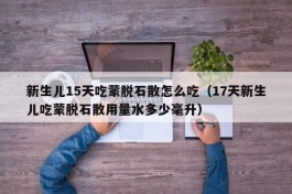 新生儿15天吃蒙脱石散怎么吃（17天新生儿吃蒙脱石散用量水多少毫升）
