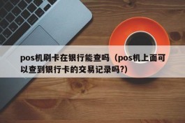 pos机刷卡在银行能查吗（pos机上面可以查到银行卡的交易记录吗?）