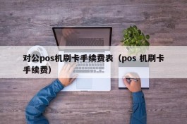 对公pos机刷卡手续费表（pos 机刷卡手续费）