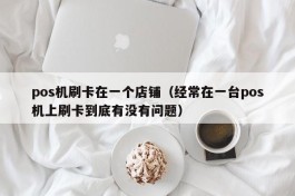 pos机刷卡在一个店铺（经常在一台pos机上刷卡到底有没有问题）