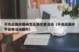 干洗店国庆期间怎么搞优惠活动（干洗店国庆节促销活动图片）