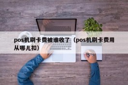 pos机刷卡费被谁收了（pos机刷卡费用从哪儿扣）