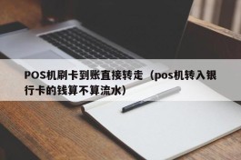 POS机刷卡到账直接转走（pos机转入银行卡的钱算不算流水）