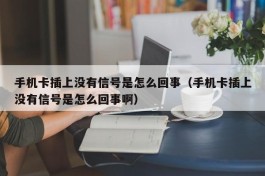 手机卡插上没有信号是怎么回事（手机卡插上没有信号是怎么回事啊）