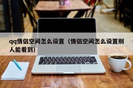 qq情侣空间怎么设置（情侣空间怎么设置别人能看到）