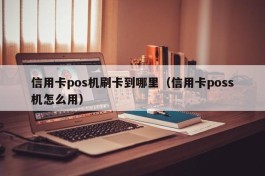 信用卡pos机刷卡到哪里（信用卡poss机怎么用）