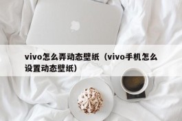 vivo怎么弄动态壁纸（vivo手机怎么设置动态壁纸）