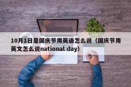 10月1日是国庆节用英语怎么说（国庆节用英文怎么说national day）
