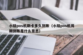 小陆pos机刷卡多久到账（小陆pos机周期到账是什么意思）