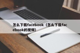 怎么下载facebook（怎么下载facebook的视频）