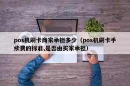 pos机刷卡商家承担多少（pos机刷卡手续费的标准,是否由买家承担）