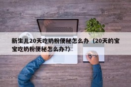 新生儿20天吃奶粉便秘怎么办（20天的宝宝吃奶粉便秘怎么办?）