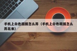 手机上白色圆圈怎么弄（手机上白色圆圈怎么弄出来）